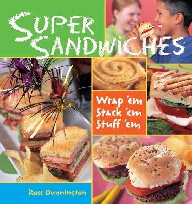 Super Sandwiches: Wrap 'Em, Stack 'Em, Stuff 'em - Dunnington, Rose