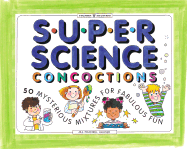 Super Science Concoctions: 50 Mysterious Mixtures for Fabulous Fun