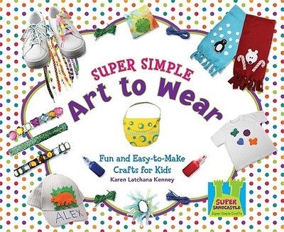 Super Simple Art to Wear: Fun & Easy-To-Make Crafts for Kids - Kenney, Karen