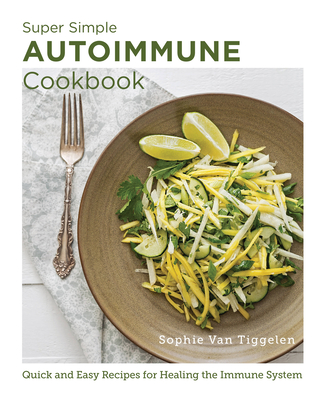 Super Simple Autoimmune Cookbook: Quick and Easy Recipes for Healing the Immune System - Van Tiggelen, Sophie
