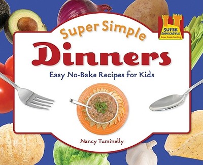 Super Simple Dinners: Easy No-Bake Recipes for Kids: Easy No-Bake Recipes for Kids - Tuminelly, Nancy