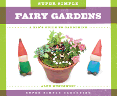 Super Simple Fairy Gardens: A Kid's Guide to Gardening: A Kid's Guide to Gardening