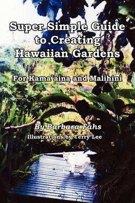 Super Simple Guide to Creating Hawaiian Gardens: For Kama`aina and Malihini - Fahs, Barbara