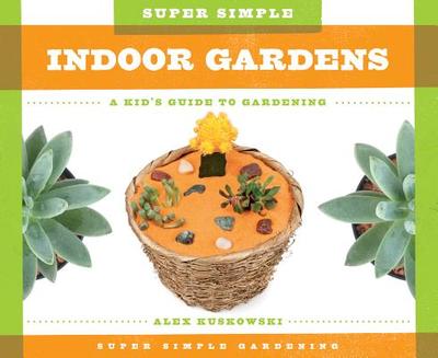Super Simple Indoor Gardens: A Kid's Guide to Gardening - Kuskowski, Alex