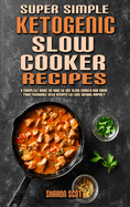 Super Simple Ketogenic Slow Cooker Recipes: A Complete Guide on How to Use Slow Cooker And Made Your Favourite Keto Recipes to Lose Weight Rapidly
