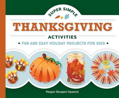 Super Simple Thanksgiving Activities: Fun and Easy Holiday Projects for Kids: Fun and Easy Holiday Projects for Kids - Borgert-Spaniol, Megan