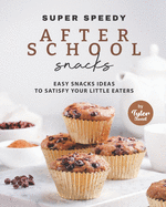 Super Speedy After School Snacks: Easy Snacks Ideas to Satisfy Your Little Eaters