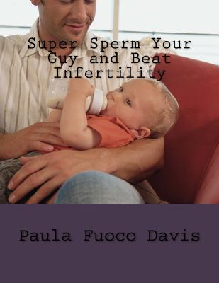 Super Sperm Your Guy and Beat Infertility: The Ultimate Male Fertility Preparation Program - Davis, Paula Fuoco