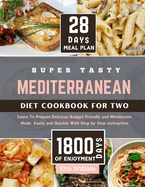 Super Tasty MEDITERRANEAN Diet Cookbook for Two: Learn To Prepare Delicious, Budget Friendly, and Wholesome Meals Easily and Quickly with Step-by-Step Instruction (28 Days Meal Plan)