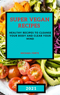 Super Vegan Recipes 2021: Healthy Recipes to Cleanse Your Body and Clear Your Mind