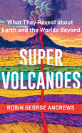 Super Volcanoes: What They Reveal about Earth and the Worlds Beyond