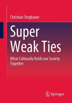 Super Weak Ties: What Culturally Holds Our Society Together - Stegbauer, Christian