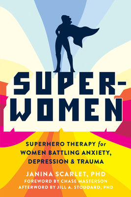Super-Women: Superhero Therapy for Women Battling Anxiety, Depression, and Trauma - Scarlet, Janina, PhD, and Masterson, Chase (Foreword by), and Stoddard, Jill A, PhD (Afterword by)