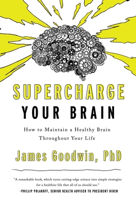 Supercharge Your Brain: How to Maintain a Healthy Brain Throughout Your Life - Goodwin, James, PH D