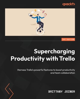 Supercharging Productivity with Trello: Harness Trello's powerful features to boost productivity and team collaboration - Joiner, Brittany