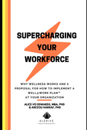 Supercharging Your Workforce: Why Wellness Works and a Proposal for How To Implement a Well@Work Plan (TM) at your Organization