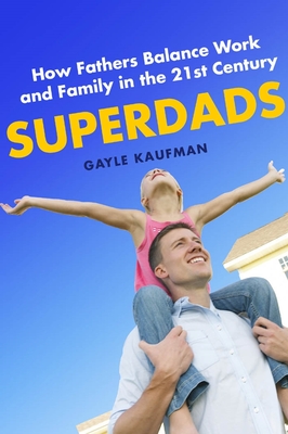 Superdads: How Fathers Balance Work and Family in the 21st Century - Kaufman, Gayle