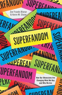 Superfandom: How Our Obsessions Are Changing What We Buy and Who We Are - Fraade-Blanar, Zoe, and Glazer, Aaron M