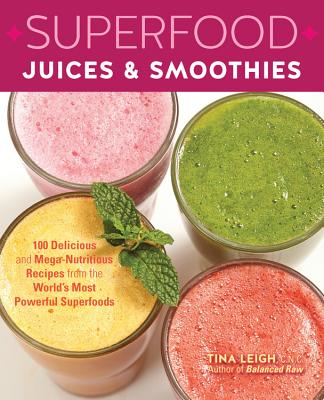 Superfood Juices & Smoothies: 100 Delicious and Mega-Nutritious Recipes from the World's Most Powerful Superfoods - Leigh, Tina, C.P.C