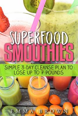 Superfood Smoothies: Simple 3-Day Cleanse Plan to Lose Up to 7 Pounds - Brown, Emma