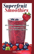 Superfruit Smoothies: 50 Healthy Smoothie Recipes for Weight Loss, Energy & Optimum Health