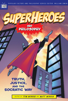 Superheroes and Philosophy: Truth, Justice, and the Socratic Way - Morris, Tom (Editor), and Morris, Matt (Editor), and Irwin, William (Editor)