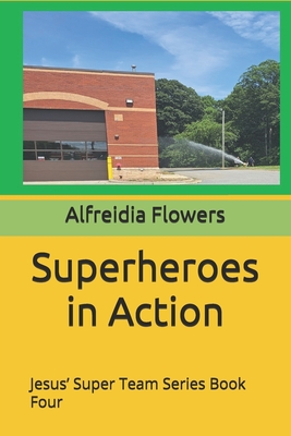 Superheroes in Action: Jesus' Super Team Series Book Four - Flowers, Alfreidia