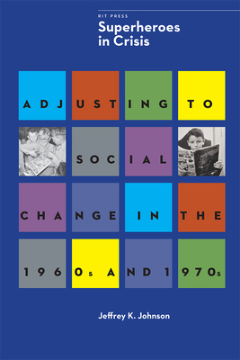 Superheroes in Crisis: Adjusting to Social Change in the 1960s and 1970s - Johnson, Jeffrey K