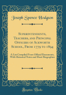 Superintendents, Teachers, and Principal Officers of Ackworth School, from 1779 to 1894: A List Compiled from Official Documents, with Historical Notes and Short Biographies (Classic Reprint)