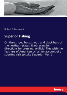 Superior Fishing: Or, the striped bass, trout, and black bass of the northern states. Embracing full directions for dressing artificial flies with the feathers of American birds. An account of a sporting visit to Lake Superior. Vol. 1