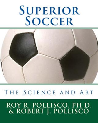 Superior Soccer: The Science and Art - Pollisco, Robert J, and Pollisco, Roy R