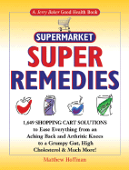 Supermarket Super Remedies: 1,649 Shopping Cart Solutions to Ease Everything from an Aching Back and Arthritic Knees to a Grumpy Gut, High Cholesterol & Much More!