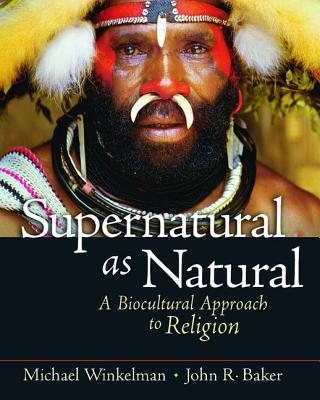 Supernatural as Natural: A Biocultural Approach to Religion - Winkelman, Michael, and Baker, John R.