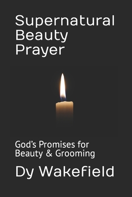 Supernatural Beauty Prayer: God's Promises for Beauty & Grooming - Wakefield, Dy