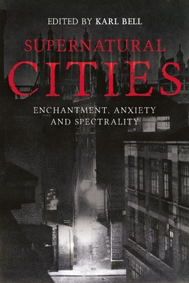 Supernatural Cities: Enchantment, Anxiety and Spectrality - Bell, Karl (Contributions by), and Solovyova, Alevtina (Contributions by), and Bevan, Alex (Contributions by)