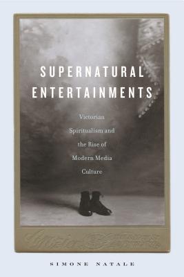 Supernatural Entertainments: Victorian Spiritualism and the Rise of Modern Media Culture - Natale, Simone