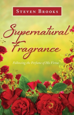 Supernatural Fragrance: Following the Perfume of His Virtue - Brooks, Steven