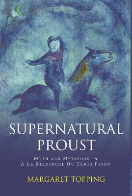 Supernatural Proust: Myth and Metaphor in La Recherche Du Temps Perdu - Topping, Margaret
