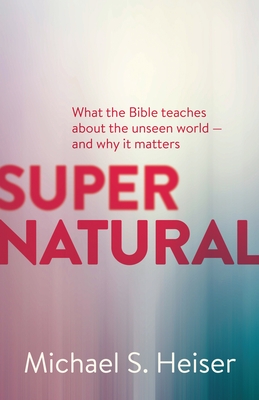 Supernatural: What the Bible Teaches about the Unseen World - And Why It Matters - Heiser, Michael S, Dr.