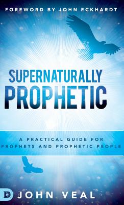 Supernaturally Prophetic - Veal, John, and Eckhardt, John (Foreword by)