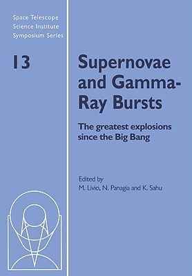 Supernovae and Gamma-Ray Bursts: The Greatest Explosions Since the Big Bang - Livio, Mario (Editor), and Panagia, Nino (Editor), and Sahu, Kailash (Editor)