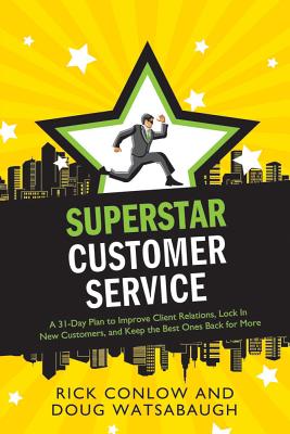 Superstar Customer Service: A 31-Day Plan to Improve Client Relations, Lock in New Customers, and Keep the Best Ones Coming Back for More - Conlow, Rick, and Watsabaugh, Doug