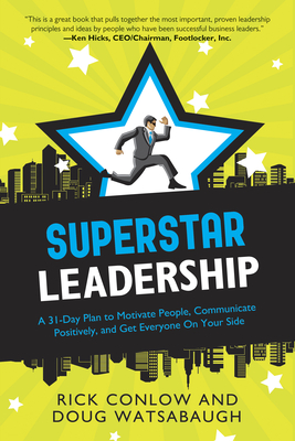 Superstar Leadership: A 31-Day Plan to Motivate People, Communicate Positively, and Get Everyone on Your Side - Conlow, Rick, and Watsabaugh, Doug