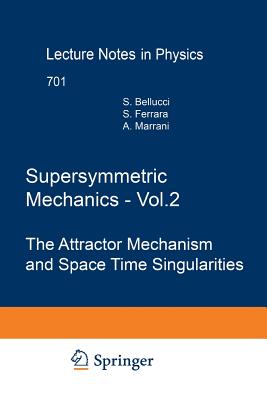 Supersymmetric Mechanics - Vol. 2: The Attractor Mechanism and Space Time Singularities - Bellucci, Stefano, and Ferrara, Sergio, and Marrani, Alessio