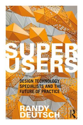 Superusers: Design Technology Specialists and the Future of Practice - Deutsch, Randy