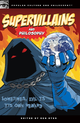 Supervillains and Philosophy: Sometimes, Evil Is Its Own Reward - Dyer, Ben (Editor)