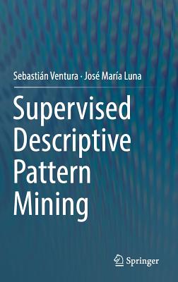 Supervised Descriptive Pattern Mining - Ventura, Sebastin, and Luna, Jos Mara