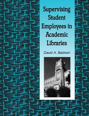 Supervising Student Employees in Academic Libraries: A Handbook - Baldwin, David A