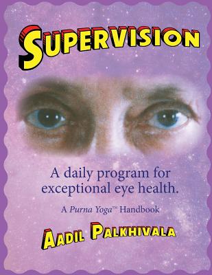 SuperVision: A daily program for exceptional eye health. A Purna(TM) Yoga Handbook. - Palkhivala, Aadil