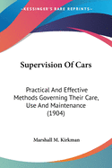 Supervision Of Cars: Practical And Effective Methods Governing Their Care, Use And Maintenance (1904)